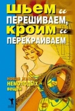 Шьем и перешиваем, кроим и перекраиваем. Новая жизнь немолодых вещей Шьем и перешиваем, кроим и перекраиваем. Новая жизнь немолодых вещей